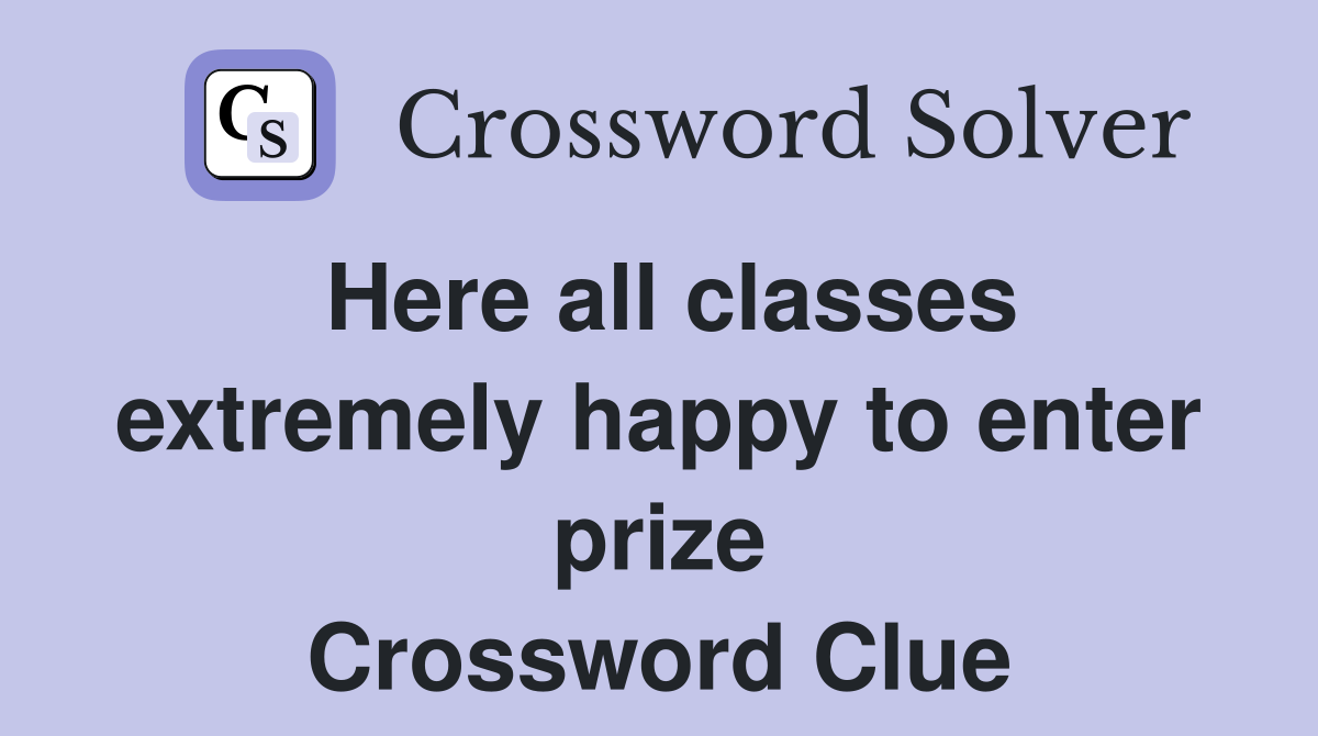 Here all classes extremely happy to enter prize Crossword Clue
