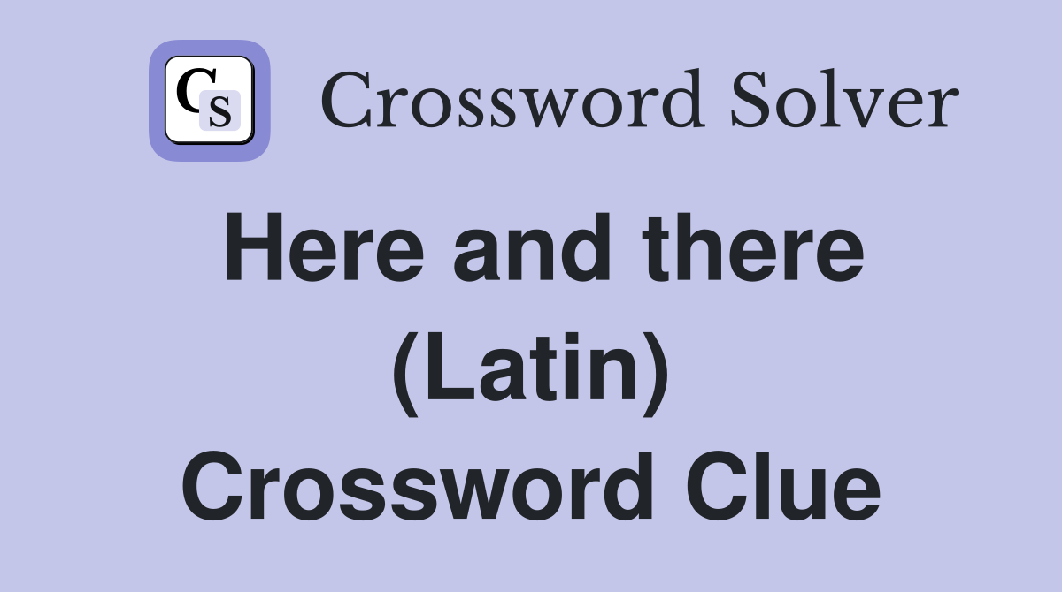 Here and there (Latin) Crossword Clue