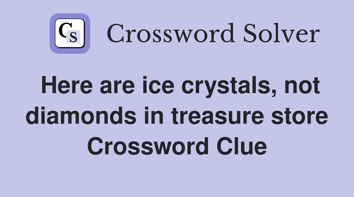 Here are ice crystals, not diamonds in treasure store Crossword Clue