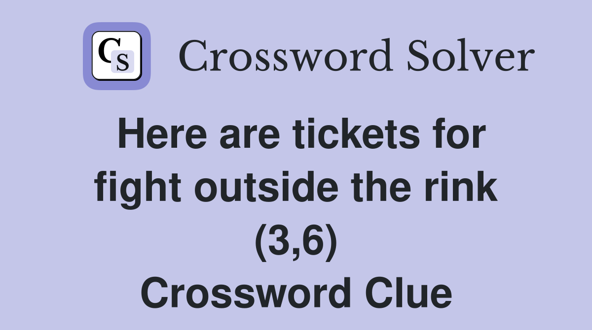 Here are tickets for fight outside the rink (3,6) Crossword Clue