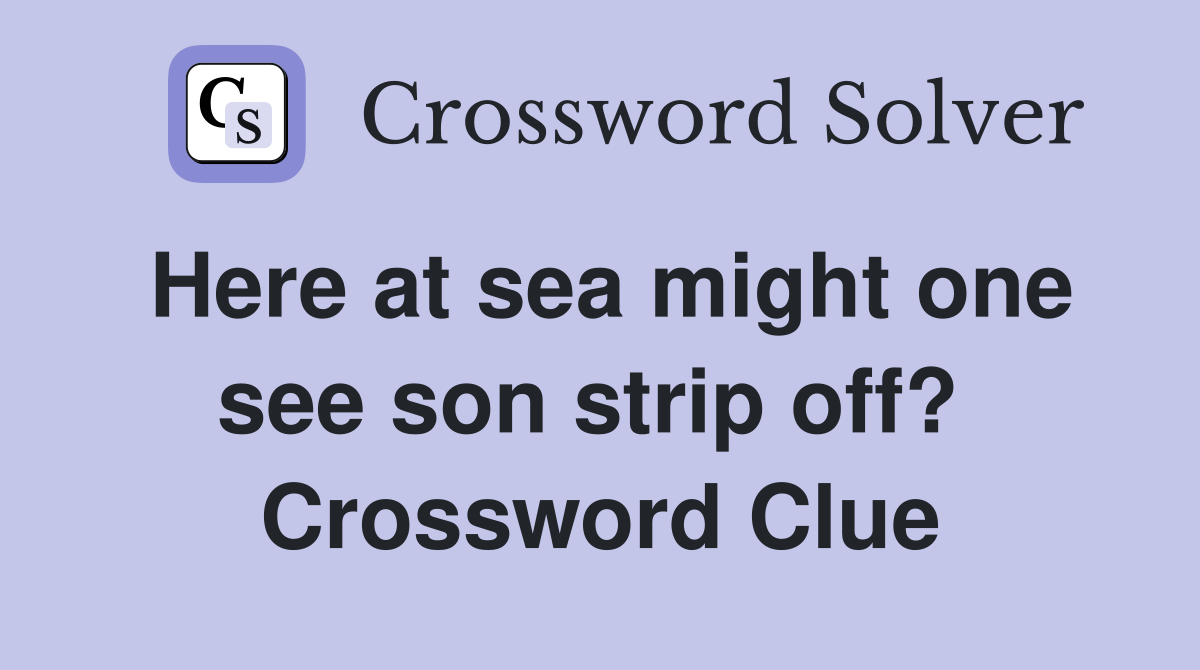 Here at sea might one see son strip off?  Crossword Clue