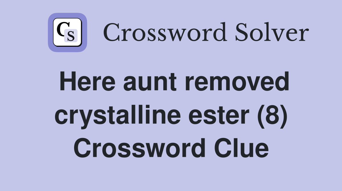 Here aunt removed crystalline ester (8) Crossword Clue