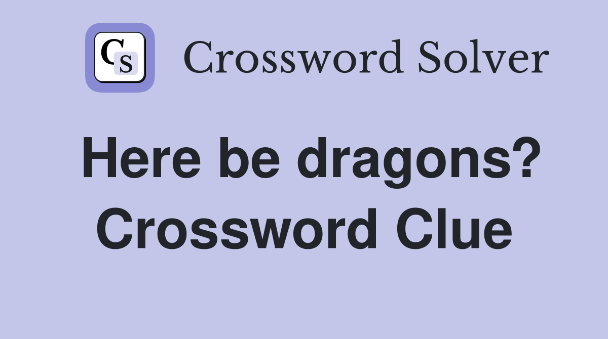 Here be dragons? Crossword Clue