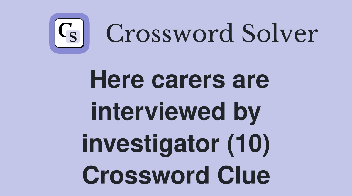 Here carers are interviewed by investigator (10) Crossword Clue