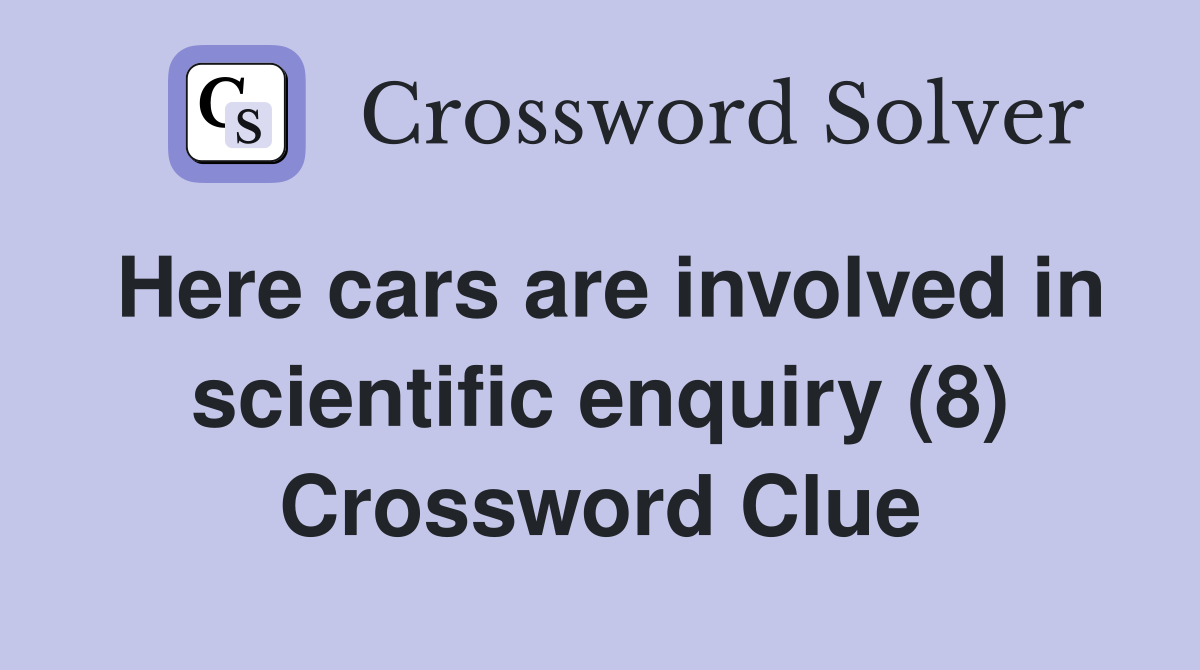Here cars are involved in scientific enquiry (8) Crossword Clue