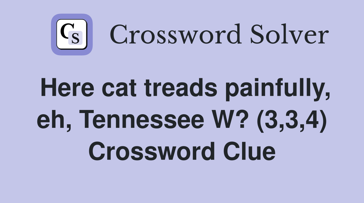 Here cat treads painfully, eh, Tennessee W? (3,3,4) Crossword Clue