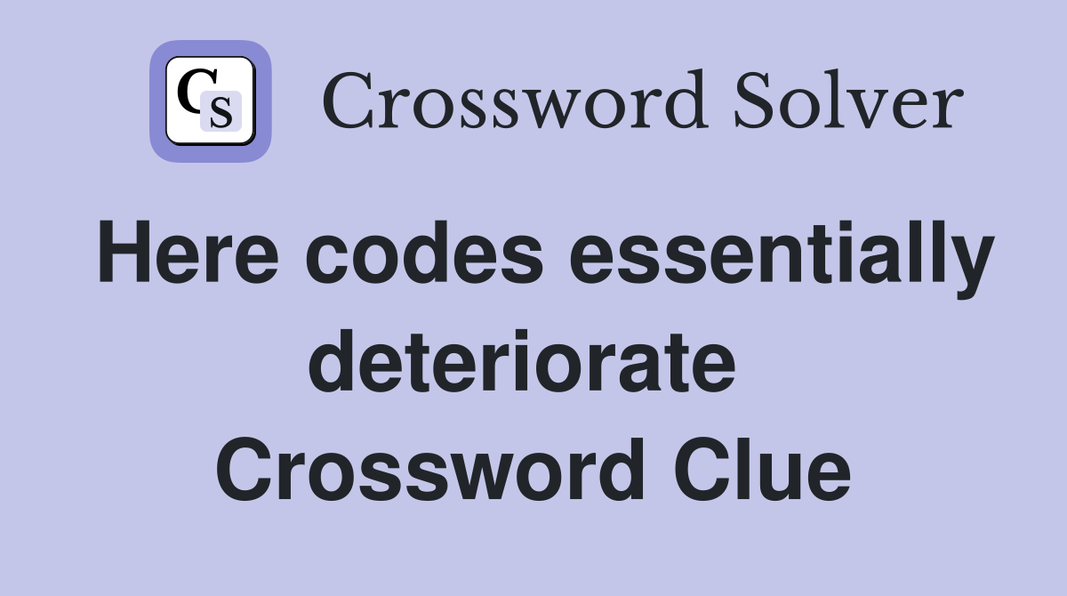 Here codes essentially deteriorate  Crossword Clue