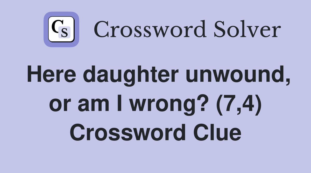 Here daughter unwound, or am I wrong? (7,4) Crossword Clue
