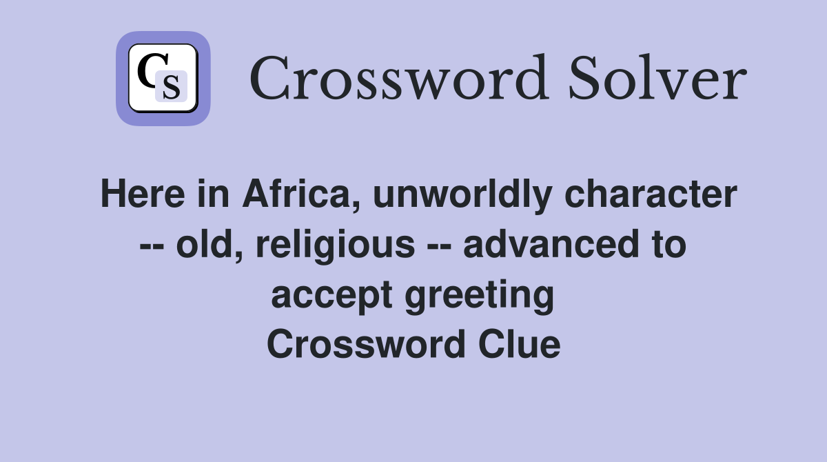 Here in Africa, unworldly character -- old, religious -- advanced to accept greeting Crossword Clue