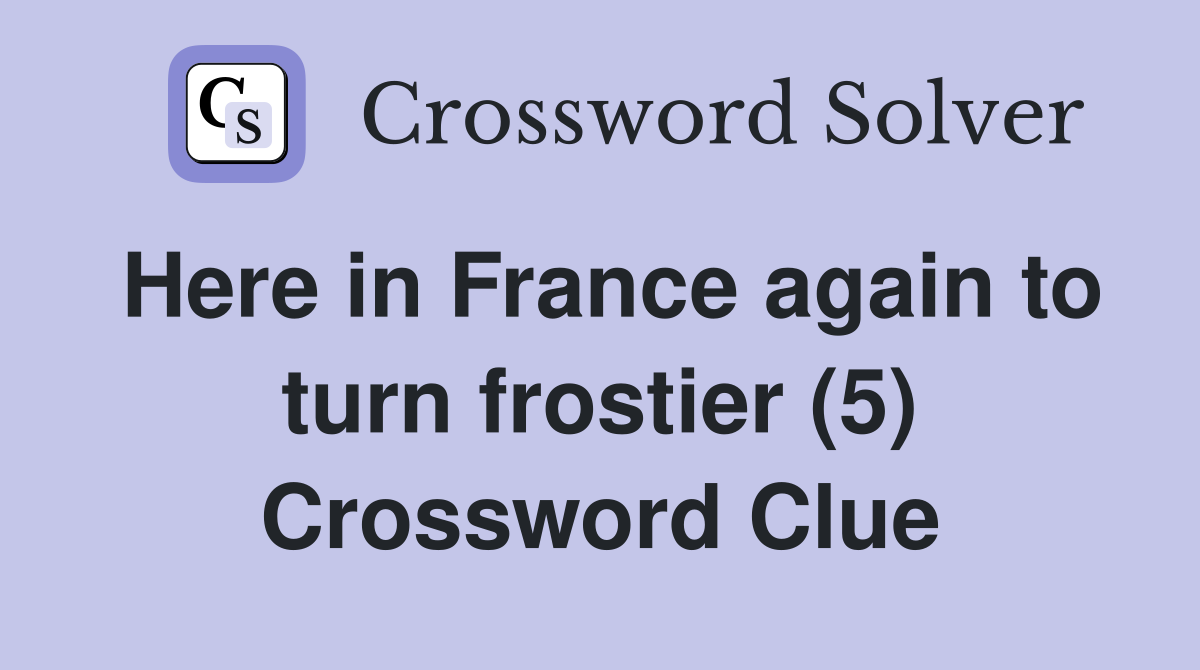 Here in France again to turn frostier (5) Crossword Clue