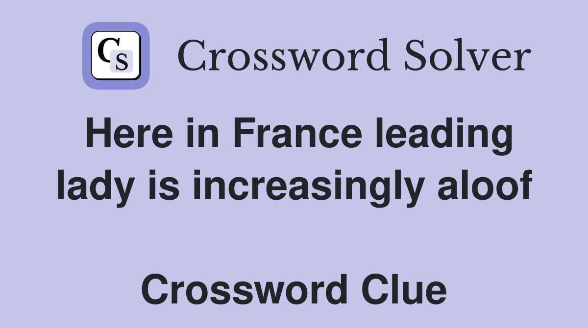 Here in France leading lady is increasingly aloof  Crossword Clue