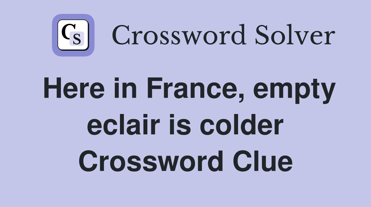 Here in France, empty eclair is colder Crossword Clue