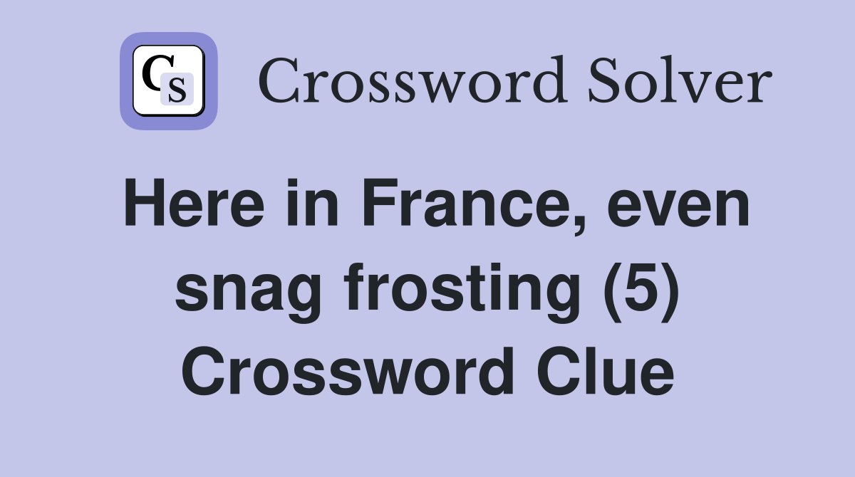 Here in France, even snag frosting (5) Crossword Clue
