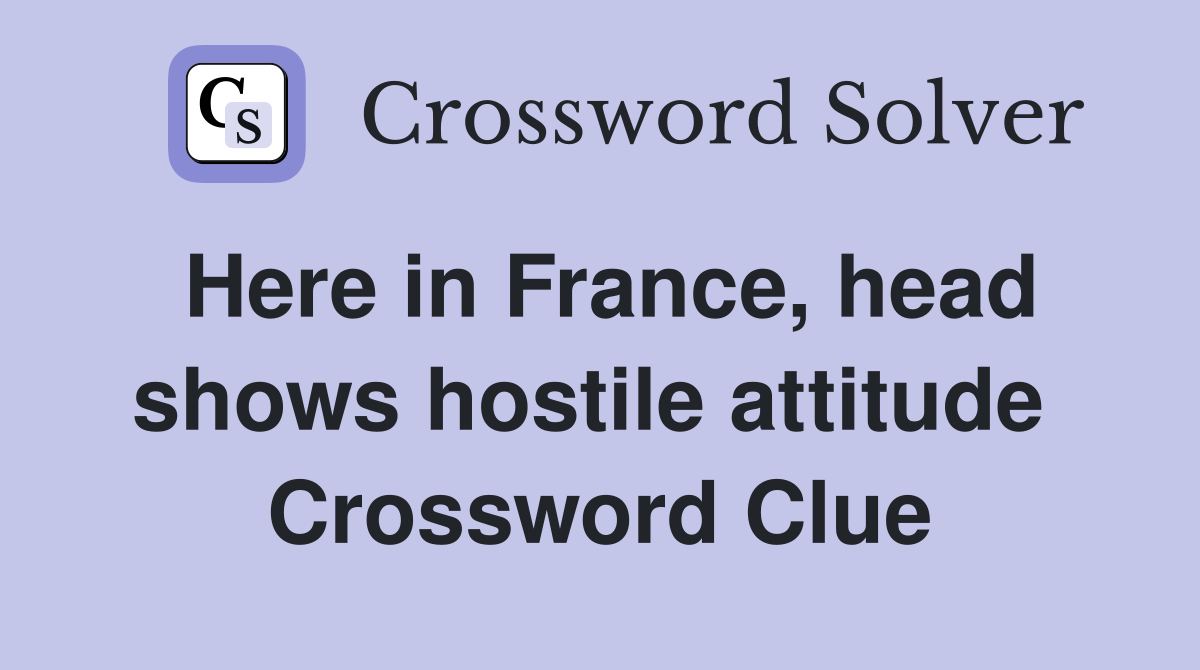 Here in France, head shows hostile attitude  Crossword Clue