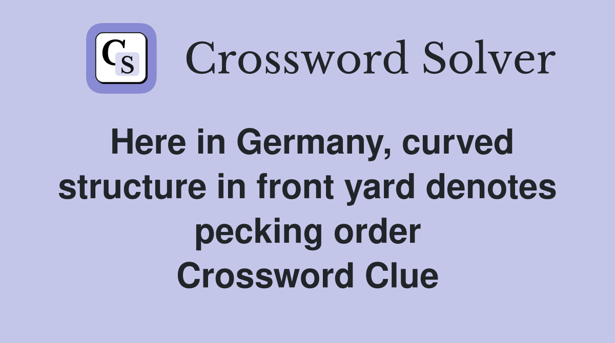 Here in Germany, curved structure in front yard denotes pecking order Crossword Clue