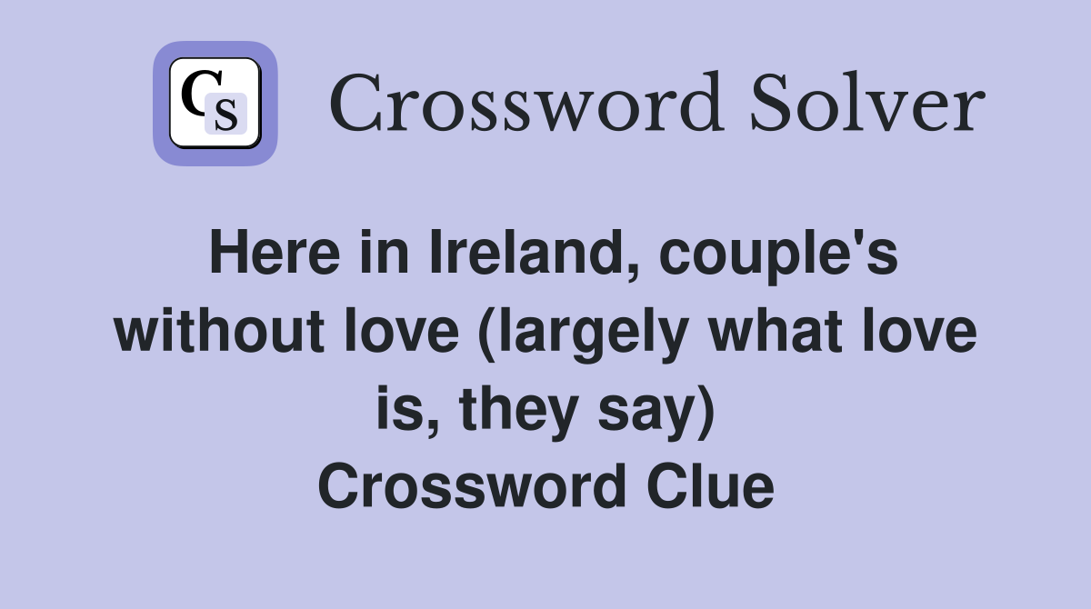 Here in Ireland, couple's without love (largely what love is, they say) Crossword Clue