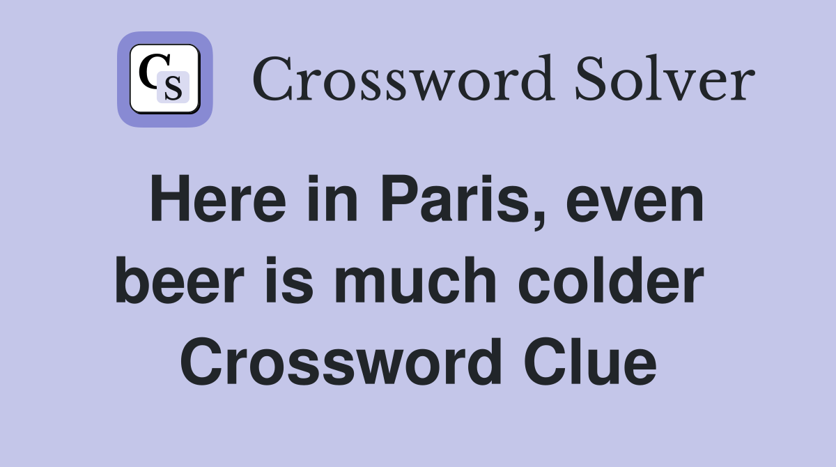 Here in Paris, even beer is much colder  Crossword Clue