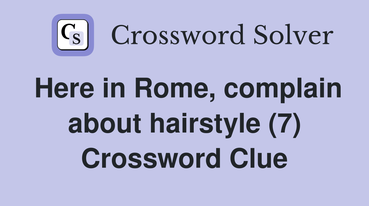 Here in Rome, complain about hairstyle (7) Crossword Clue