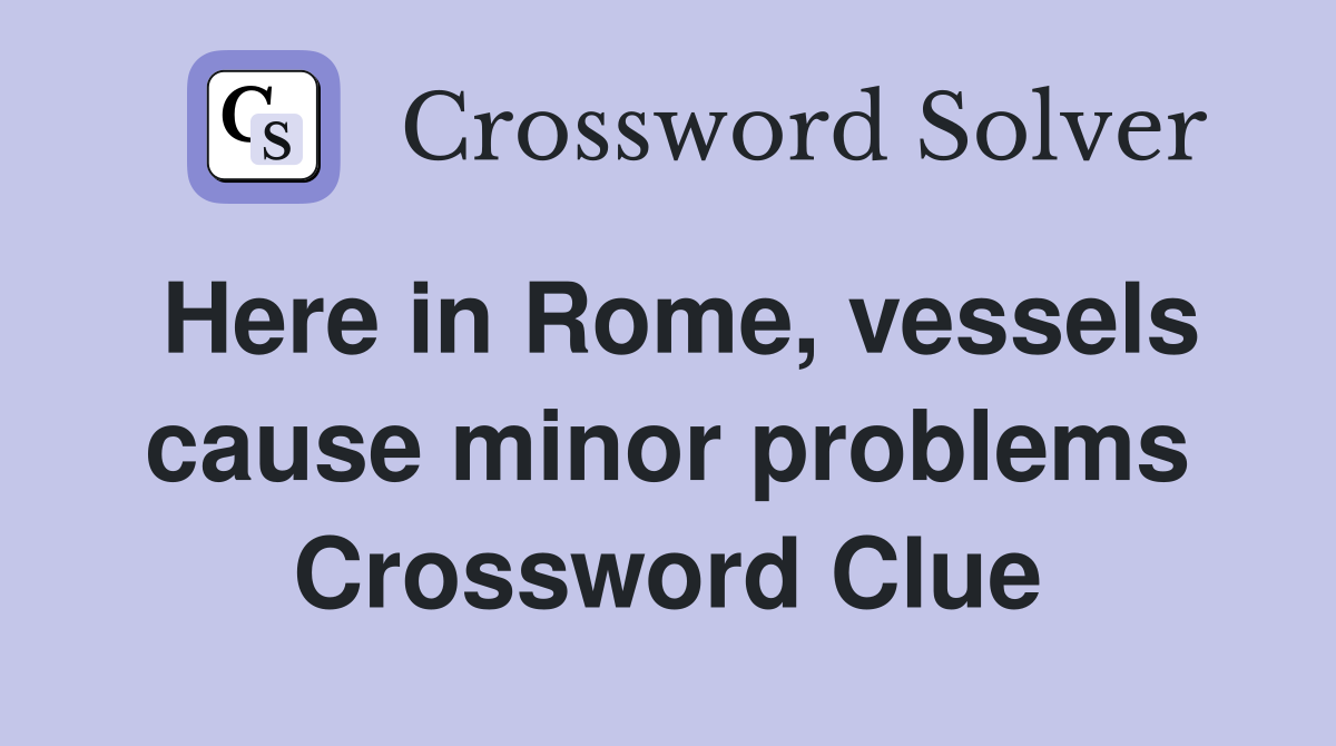 Here in Rome, vessels cause minor problems Crossword Clue