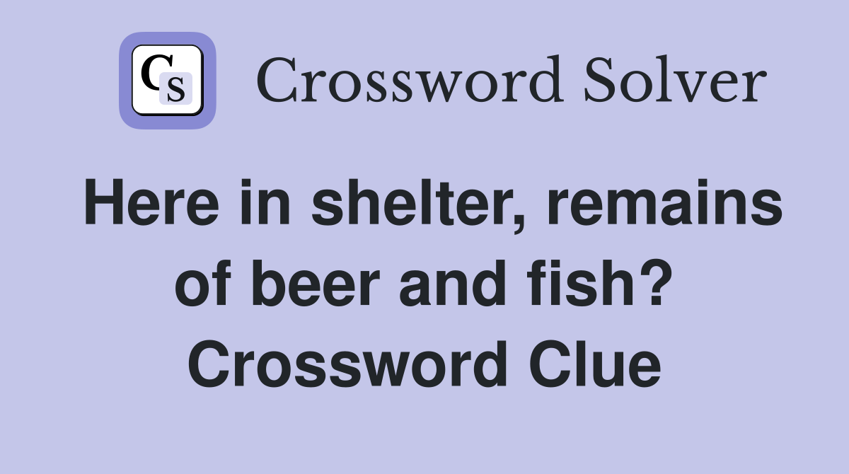 Here in shelter, remains of beer and fish? Crossword Clue