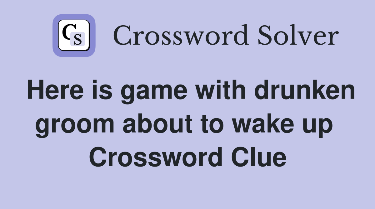 Here is game with drunken groom about to wake up  Crossword Clue