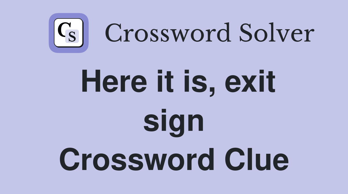 Here it is, exit sign Crossword Clue