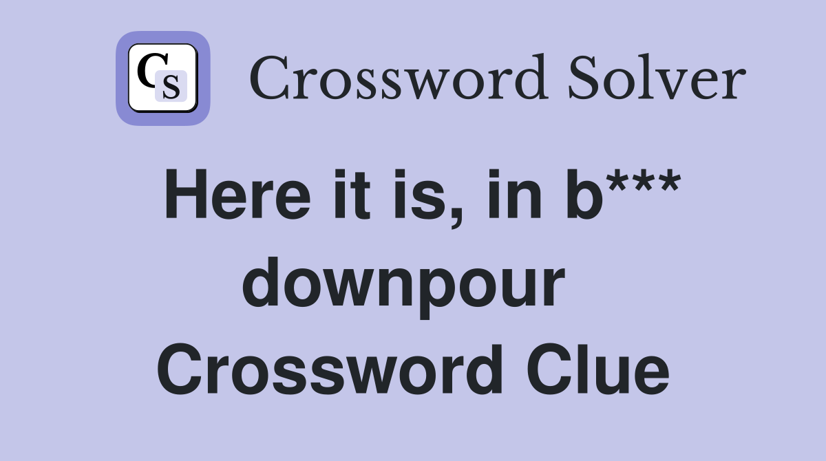 Here it is, in b*** downpour  Crossword Clue