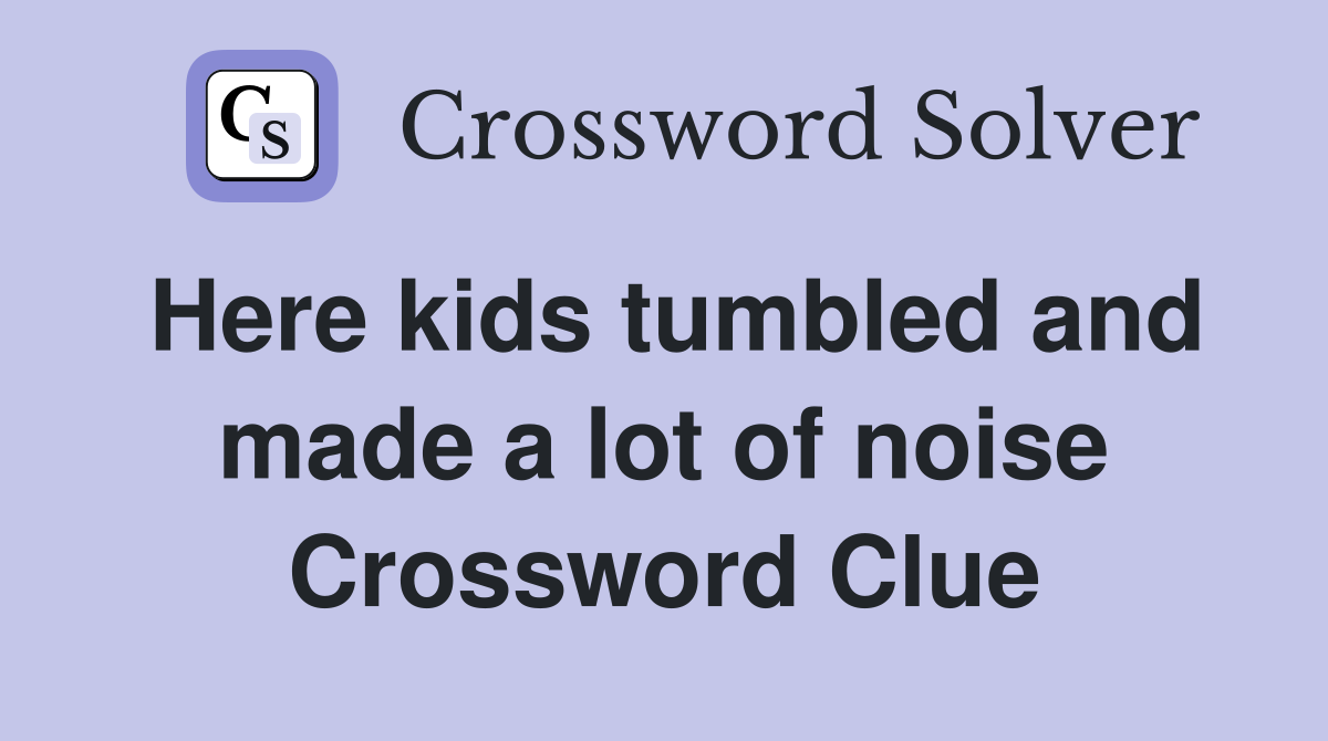 Here kids tumbled and made a lot of noise Crossword Clue