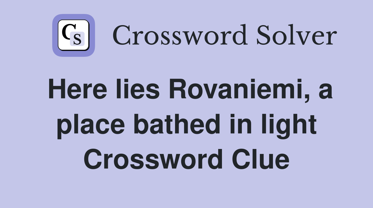 Here lies Rovaniemi, a place bathed in light Crossword Clue