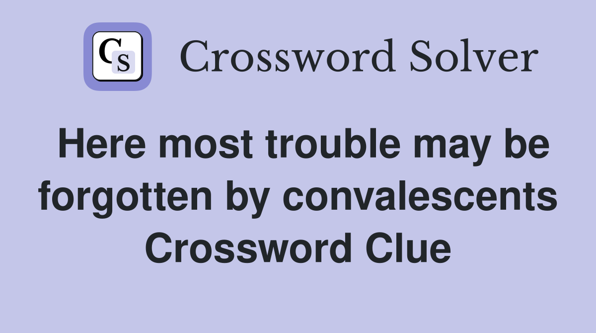 Here most trouble may be forgotten by convalescents Crossword Clue