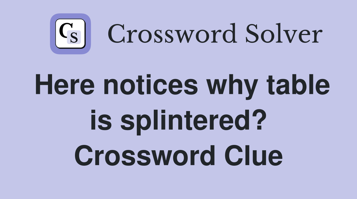 Here notices why table is splintered? Crossword Clue