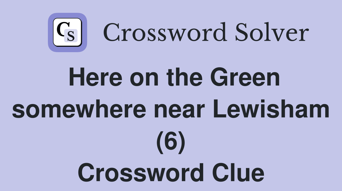 Here on the Green somewhere near Lewisham (6) Crossword Clue