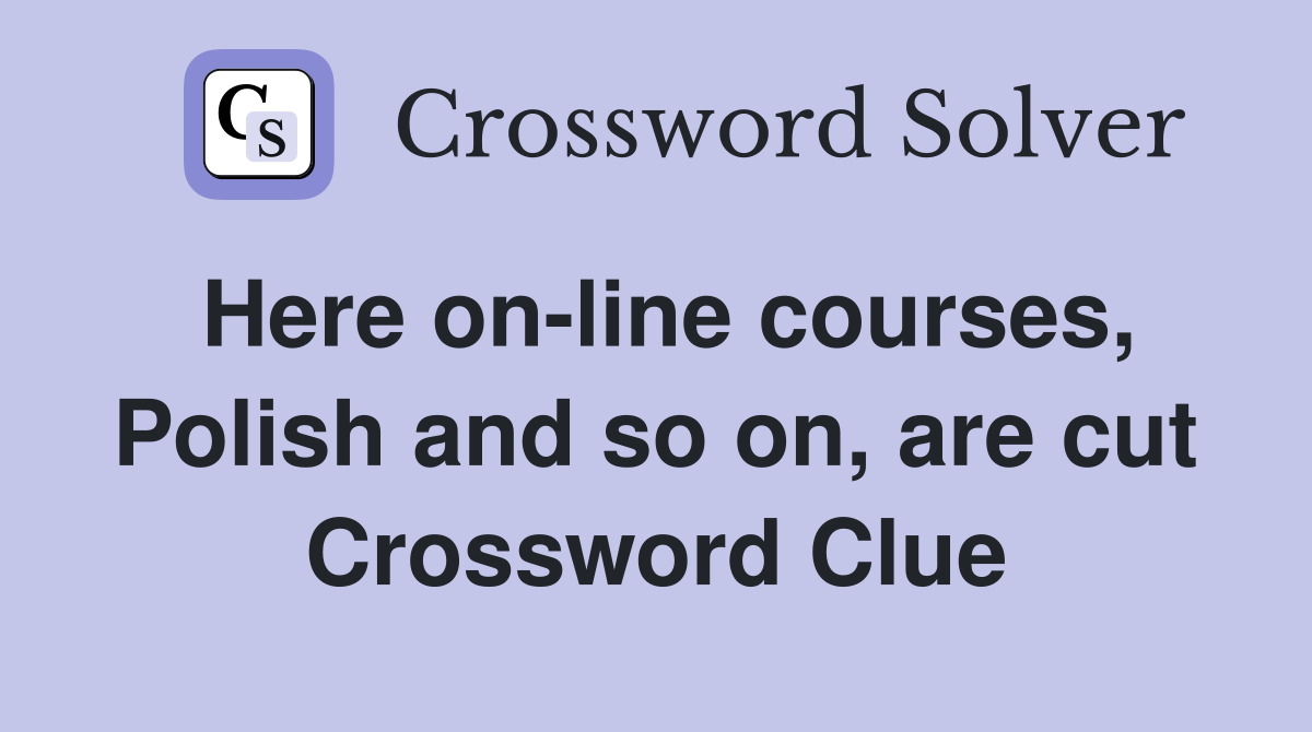 Here on-line courses, Polish and so on, are cut Crossword Clue