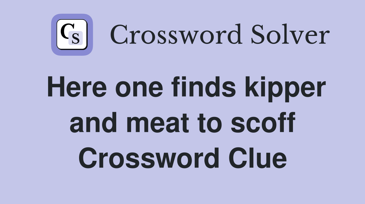 Here one finds kipper and meat to scoff Crossword Clue