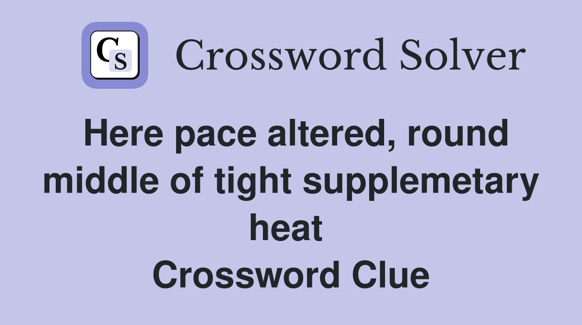 Here pace altered, round middle of tight supplemetary heat  Crossword Clue