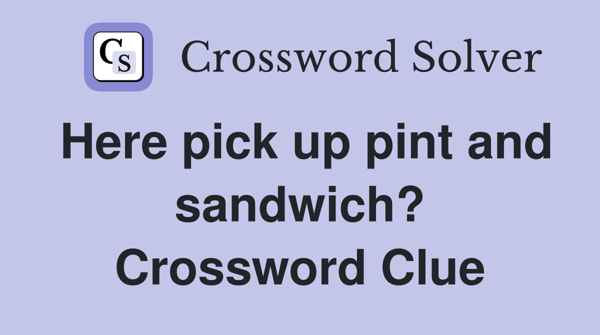 Here pick up pint and sandwich? Crossword Clue