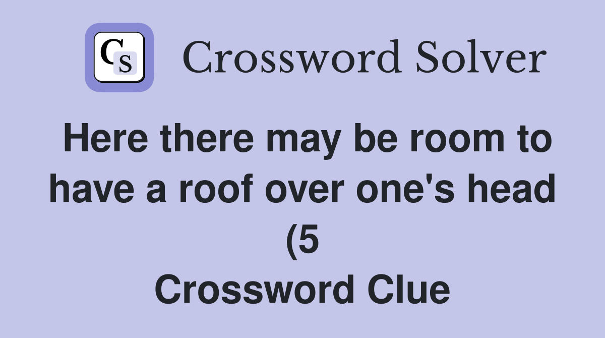 Here there may be room to have a roof over one #39 s head (5) Crossword Here there may be room to have a roof over one #39 s head (5) Crossword