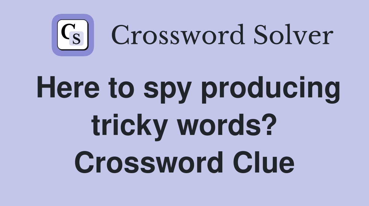 Here to spy producing tricky words? Crossword Clue