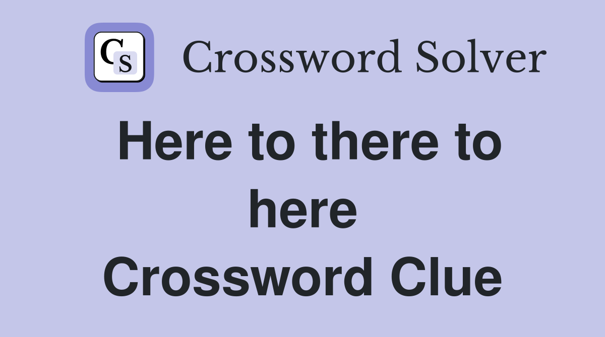 Here to there to here Crossword Clue