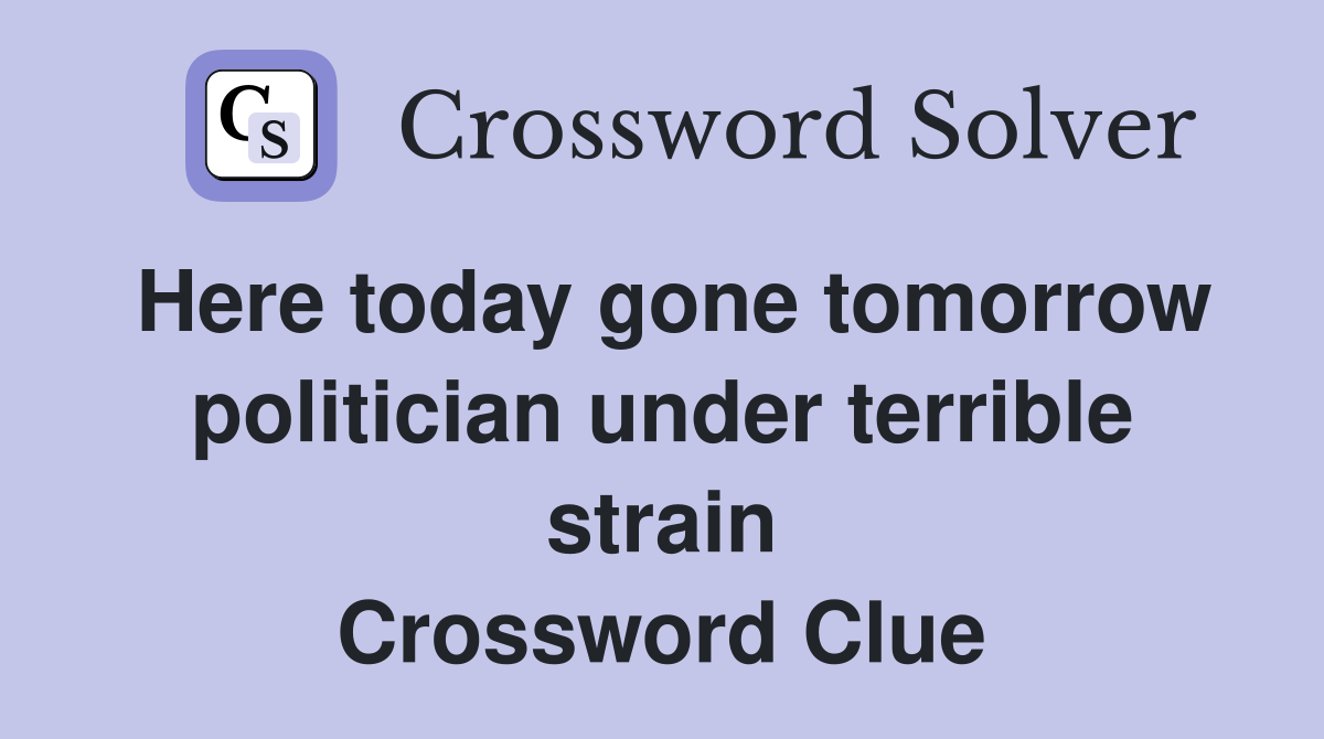 Here today gone tomorrow politician under terrible strain Crossword Clue