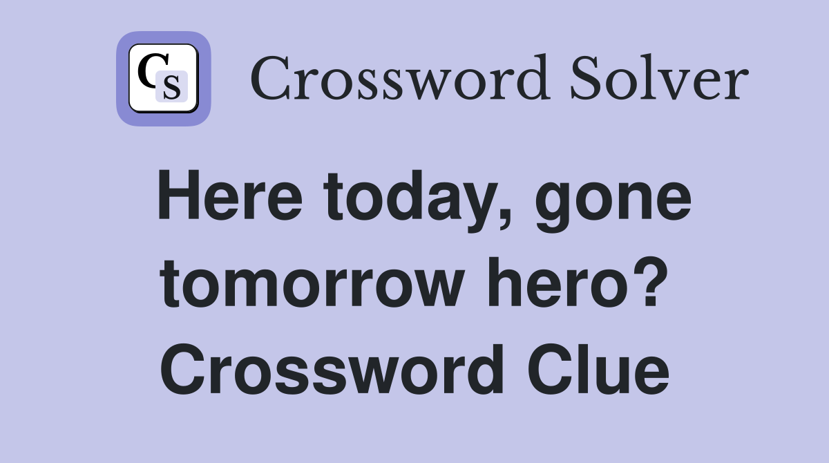 Here today, gone tomorrow hero? Crossword Clue