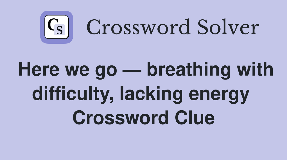 Here we go — breathing with difficulty, lacking energy  Crossword Clue