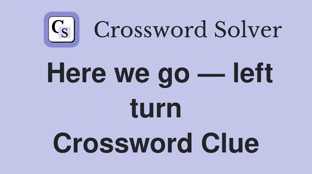 Here we go — left turn Crossword Clue