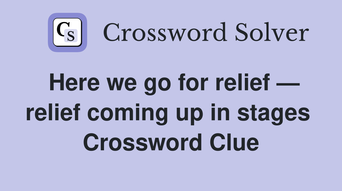 Here we go for relief — relief coming up in stages  Crossword Clue