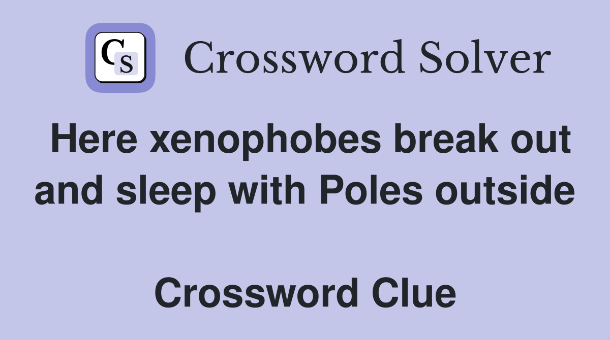 Here xenophobes break out and sleep with Poles outside  Crossword Clue