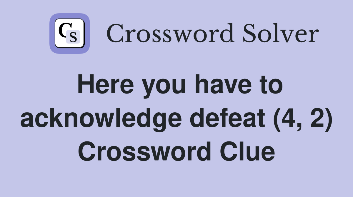 Here you have to acknowledge defeat (4, 2) Crossword Clue