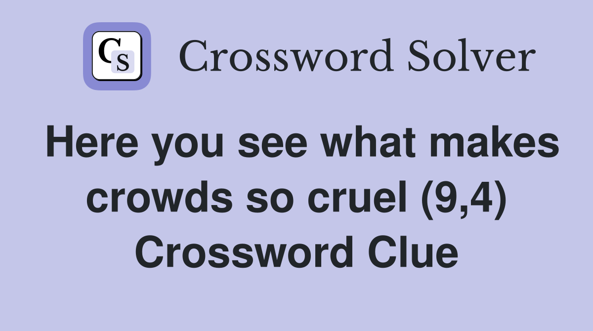 Here you see what makes crowds so cruel (9,4) Crossword Clue