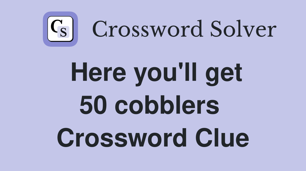 Here you'll get 50 cobblers  Crossword Clue