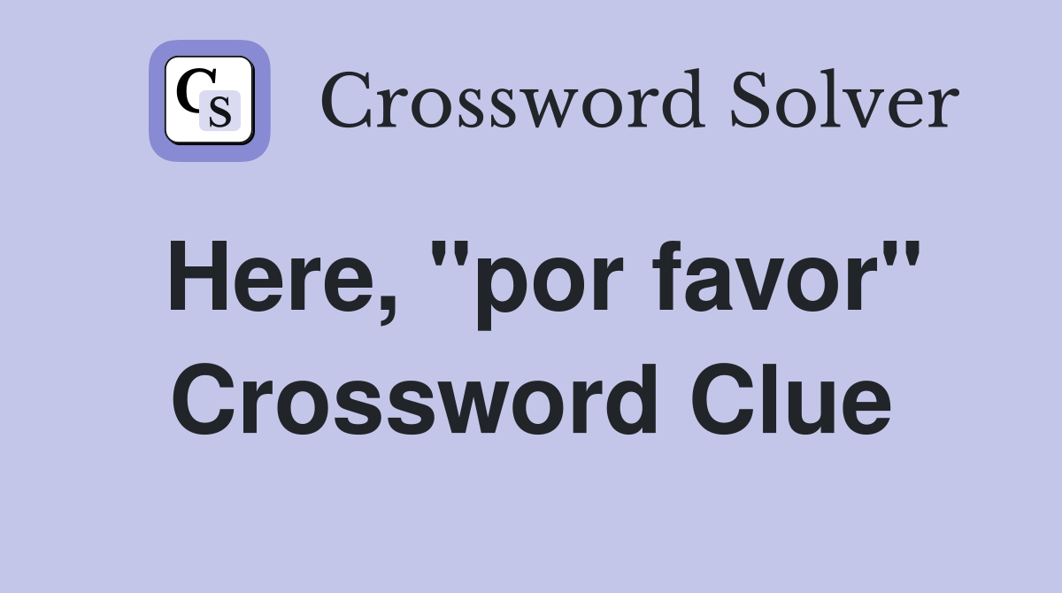 Here, "por favor" Crossword Clue