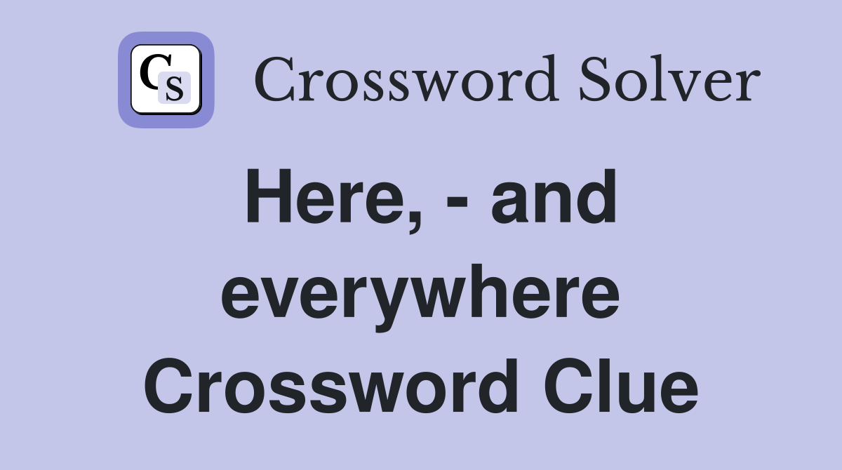 Here, - and everywhere Crossword Clue